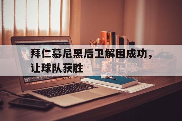 关于拜仁慕尼黑后卫解围成功，让球队获胜的信息